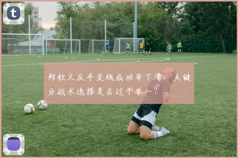 郑钦文反手变线成功率下滑，关键分战术选择是否过于单一？