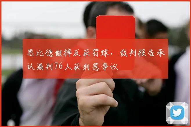恩比德假摔反获罚球，裁判报告承认漏判76人获利惹争议