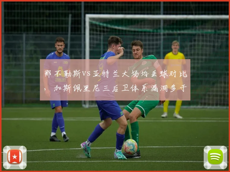 那不勒斯vs亚特兰大场均丢球对比,加斯佩里尼三后卫体系漏洞多于斯帕莱蒂